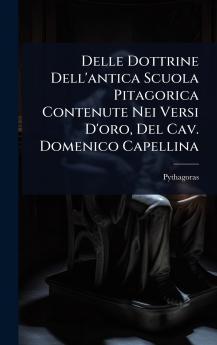 Delle Dottrine Dell'antica Scuola Pitagorica Contenute Nei Versi D'oro Del Cav. Domenico Capellina