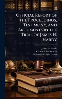 Official Report of the Proceedings Testimony and Arguments in the Trial of James H. Hardy