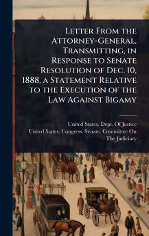 Letter From the Attorney-General Transmitting in Response to Senate Resolution of Dec. 10 1888 a Statement Relative to the Execution of the Law Against Bigamy