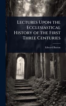Lectures Upon the Ecclesiastical History of the First Three Centuries