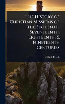 History of Christian Missions of the Sixteenth Seventeenth Eighteenth & Nineteenth Centuries