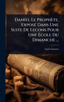 Daniel Le Prophète ExposÃ(c) Dans Une Suite De Lecons Pour Une Ã&#137;cole Du Dimanche ...