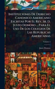 Instituciones De Derecho Canonico Americano Escritas Por El Rev. Sr. D. Justo Donoso ... Para El Uso De Los Colegios De Las Republicas Americanas