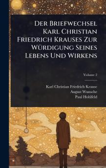 Briefwechsel Karl Christian Friedrich Krauses Zur WÃ1/4rdigung Seines Lebens Und Wirkens