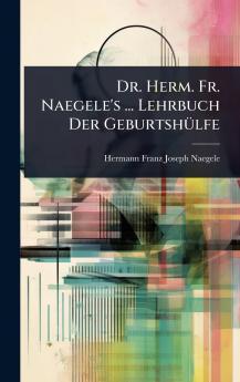 Dr. Herm. Fr. Naegele's ... Lehrbuch Der GeburtshÃ1/4lfe