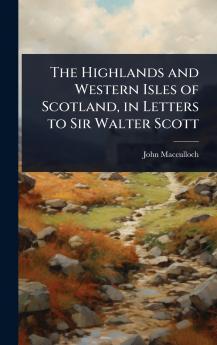 Highlands and Western Isles of Scotland in Letters to Sir Walter Scott