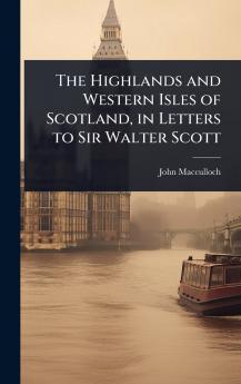 Highlands and Western Isles of Scotland in Letters to Sir Walter Scott
