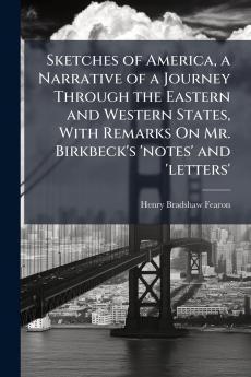 Sketches of America a Narrative of a Journey Through the Eastern and Western States With Remarks On Mr. Birkbeck's 'notes' and 'letters'