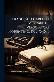 Francesco Carletti Mercante E Viaggiatore Fiorentino 1573(?)-1636