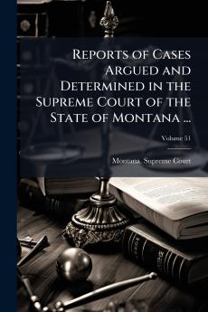 Reports of Cases Argued and Determined in the Supreme Court of the State of Montana ...