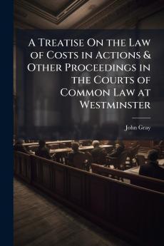 Treatise On the Law of Costs in Actions & Other Proceedings in the Courts of Common Law at Westminster