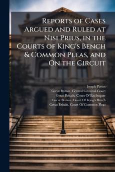 Reports of Cases Argued and Ruled at Nisi Prius in the Courts of King's Bench & Common Pleas and On the Circuit