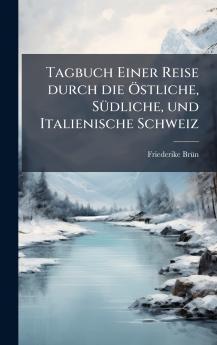 Tagbuch Einer Reise durch die Ã-stliche SÃ1/4dliche und Italienische Schweiz