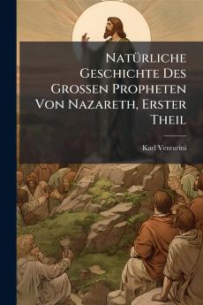 NatÃ1/4rliche Geschichte Des Grossen Propheten Von Nazareth Erster Theil
