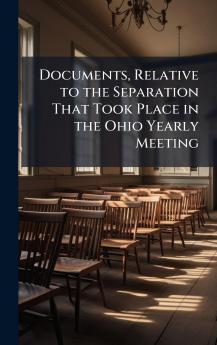 Documents Relative to the Separation That Took Place in the Ohio Yearly Meeting
