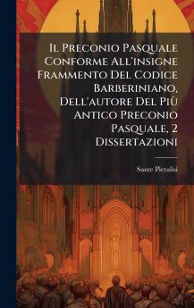 Preconio Pasquale Conforme All'insigne Frammento Del Codice Barberiniano Dell'autore Del PiÃ¹ Antico Preconio Pasquale 2 Dissertazioni