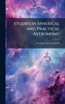 Studies in Spherical and Practical Astronomy