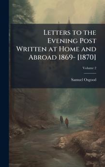 Letters to the Evening Post Written at Home and Abroad 1869- [1870]