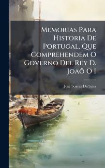 Memorias Para Historia De Portugal Que Comprehendem O Governo Del Rey D. JoaÃµ O I