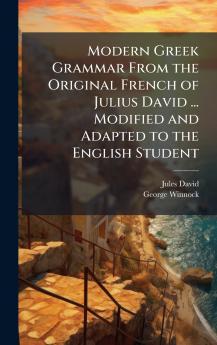 Modern Greek Grammar From the Original French of Julius David ... Modified and Adapted to the English Student