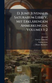 D. Junii Juvenalis Saturarum Libri V. Mit Erklärenden Anmerkungen Volumes 1-2