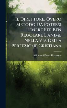 Direttore Overo Metodo Da Potersi Tenere Per Ben Regolare L'anime Nella Via Della Perfezione Cristiana