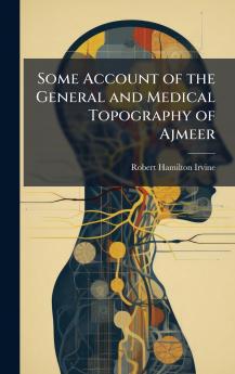 Some Account of the General and Medical Topography of Ajmeer