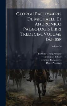Georgii Pachymeris De Michaele Et Andronico PalÃ]ologis Libri Tredecim Volume 1;&nbsp