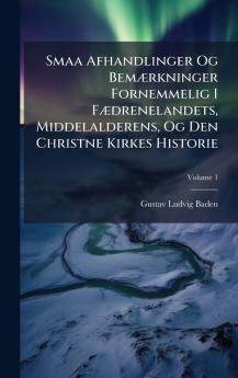 Smaa Afhandlinger Og BemÃ]rkninger Fornemmelig I FÃ]drenelandets Middelalderens Og Den Christne Kirkes Historie