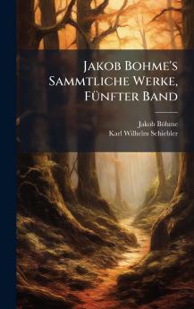 Jakob Bohme's Sammtliche Werke FÃ1/4nfter Band