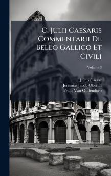 C. Julii Caesaris Commentarii De Bello Gallico Et Civili