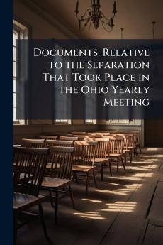 Documents Relative to the Separation That Took Place in the Ohio Yearly Meeting
