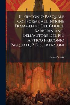 Preconio Pasquale Conforme All'insigne Frammento Del Codice Barberiniano Dell'autore Del PiÃ¹ Antico Preconio Pasquale 2 Dissertazioni