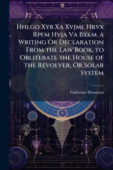 Hhlgo Xyb Xa Xvjml Hrvx Rpfm Hvja Va Bxkm. a Writing Or Declaration From the Law Book to Obliterate the House of the Revolver Or Solar System