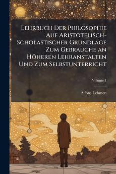 Lehrbuch Der Philosophie Auf Aristotelisch-Scholastischer Grundlage Zum Gebrauche an Höheren Lehranstalten Und Zum Selbstunterricht