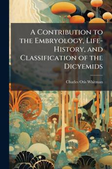 Contribution to the Embryology Life-History and Classification of the Dicyemids