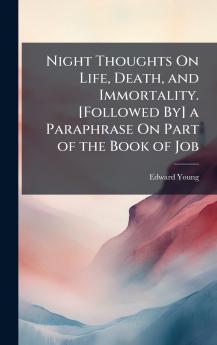 Night Thoughts On Life Death and Immortality. [Followed By] a Paraphrase On Part of the Book of Job