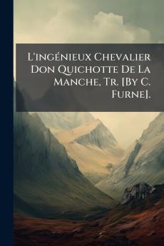 L'ingÃ(c)nieux Chevalier Don Quichotte De La Manche Tr. [By C. Furne].