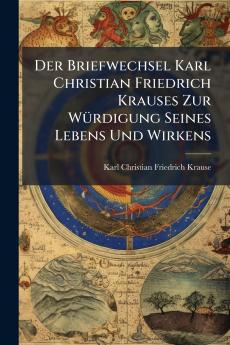 Briefwechsel Karl Christian Friedrich Krauses Zur WÃ1/4rdigung Seines Lebens Und Wirkens