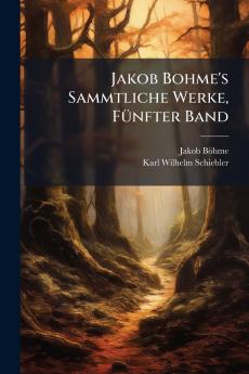 Jakob Bohme's Sammtliche Werke FÃ1/4nfter Band