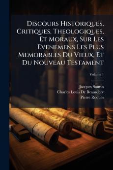 Discours Historiques Critiques Theologiques Et Moraux Sur Les Evenemens Les Plus Memorables Du Vieux Et Du Nouveau Testament
