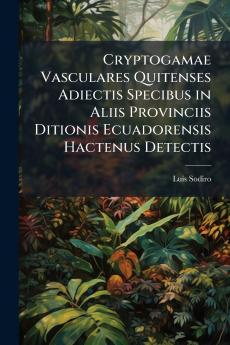Cryptogamae Vasculares Quitenses Adiectis Specibus in Aliis Provinciis Ditionis Ecuadorensis Hactenus Detectis