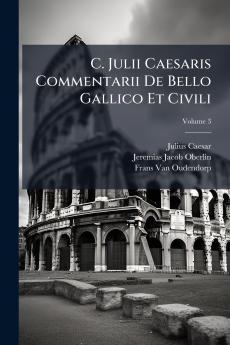 C. Julii Caesaris Commentarii De Bello Gallico Et Civili