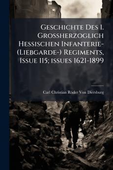 Geschichte Des 1. Grossherzoglich Hessischen Infanterie- (Liebgarde-) Regiments Issue 115; issues 1621-1899