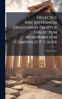 Delectus Inscriptionum Graecarum Propter Dialectum Memorabilium Composuit P. Cauer