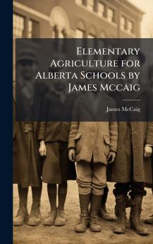 Elementary Agriculture for Alberta Schools by James Mccaig