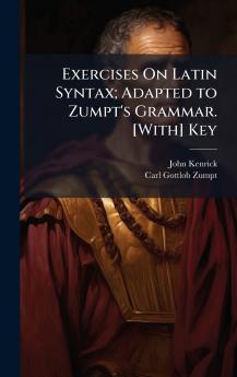 Exercises On Latin Syntax; Adapted to Zumpt's Grammar. [With] Key