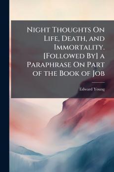 Night Thoughts On Life Death and Immortality. [Followed By] a Paraphrase On Part of the Book of Job
