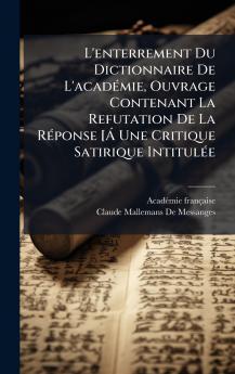 L'enterrement Du Dictionnaire De L'acadÃ(c)mie Ouvrage Contenant La Refutation De La RÃ(c)ponse [Ã Une Critique Satirique IntitulÃ(c)e