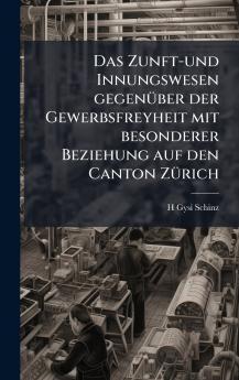 Zunft-und Innungswesen gegenÃ1/4ber der Gewerbsfreyheit mit besonderer Beziehung auf den Canton ZÃ1/4rich